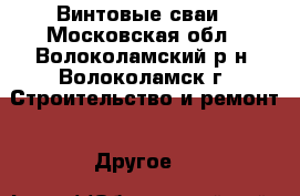 Винтовые сваи - Московская обл., Волоколамский р-н, Волоколамск г. Строительство и ремонт » Другое   